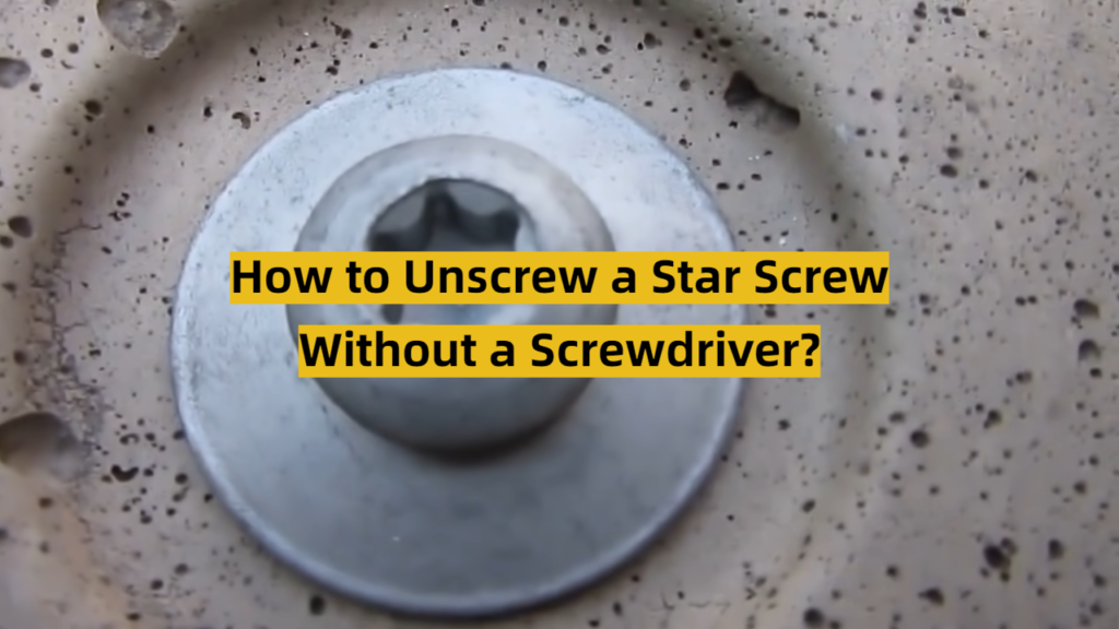 Unscrew How to Unscrew a Star Screw Without a Screwdriver? - ToolsProfy